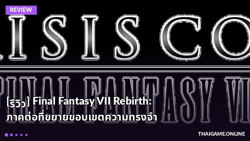 [รีวิว] Final Fantasy VII Rebirth: ภาคต่อที่ขยายขอบเขตความทรงจำ