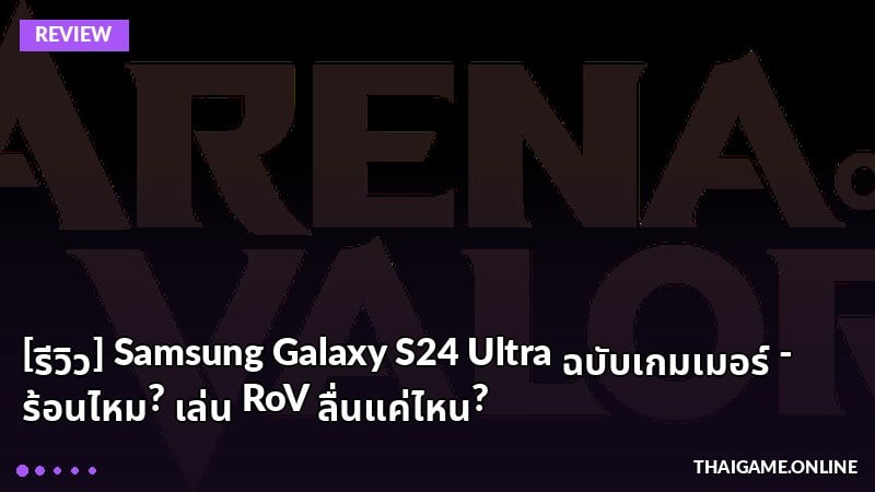 [รีวิว] Samsung Galaxy S24 Ultra ฉบับเกมเมอร์ - ร้อนไหม? เล่น RoV ลื่นแค่ไหน?
