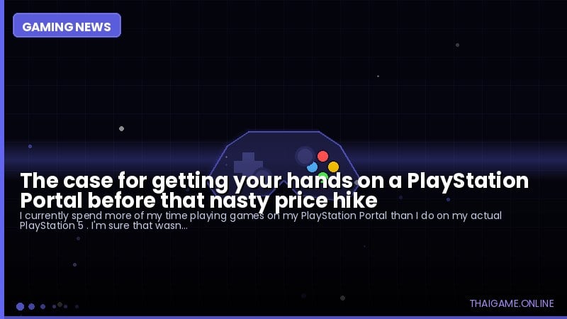 The case for getting your hands on a PlayStation Portal before that nasty price hike