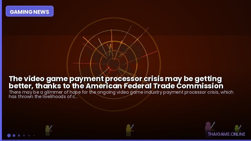 The video game payment processor crisis may be getting better, thanks to the American Federal Trade Commission