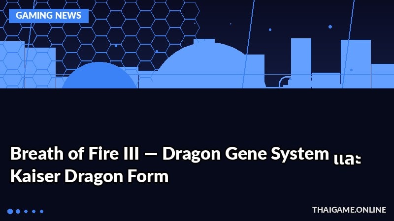 Breath of Fire III — Dragon Gene System และ Kaiser Dragon Form