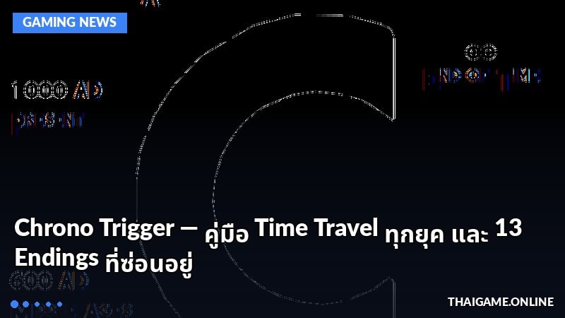 Chrono Trigger — คู่มือ Time Travel ทุกยุค และ 13 Endings ที่ซ่อนอยู่