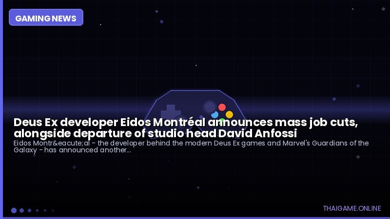Deus Ex developer Eidos Montréal announces mass job cuts, alongside departure of studio head David Anfossi