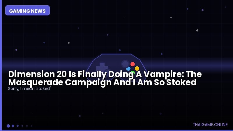 Dimension 20 Is Finally Doing A Vampire: The Masquerade Campaign And I Am So Stoked