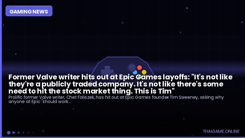 Former Valve writer hits out at Epic Games layoffs: "It's not like they're a publicly traded company. It's not like there's some need to hit the stock market thing. This is Tim"
