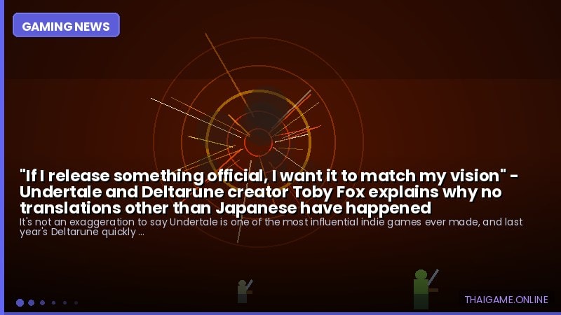 "If I release something official, I want it to match my vision" - Undertale and Deltarune creator Toby Fox explains why no translations other than Japanese have happened