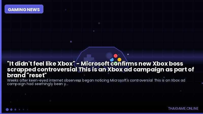 "It didn't feel like Xbox" - Microsoft confirms new Xbox boss scrapped controversial This is an Xbox ad campaign as part of brand "reset"