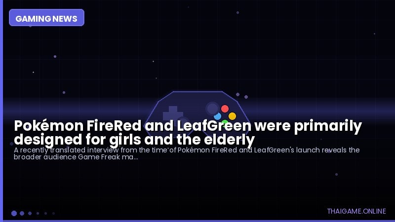 Pokémon FireRed and LeafGreen were primarily designed for girls and the elderly