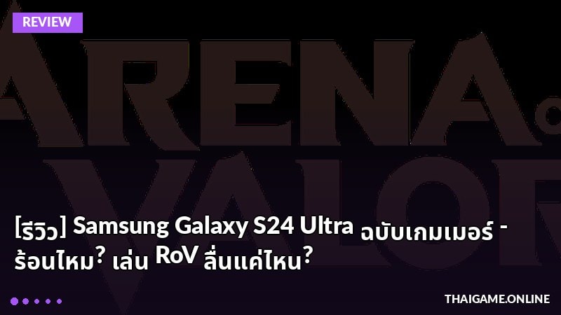 [รีวิว] Samsung Galaxy S24 Ultra ฉบับเกมเมอร์ - ร้อนไหม? เล่น RoV ลื่นแค่ไหน?