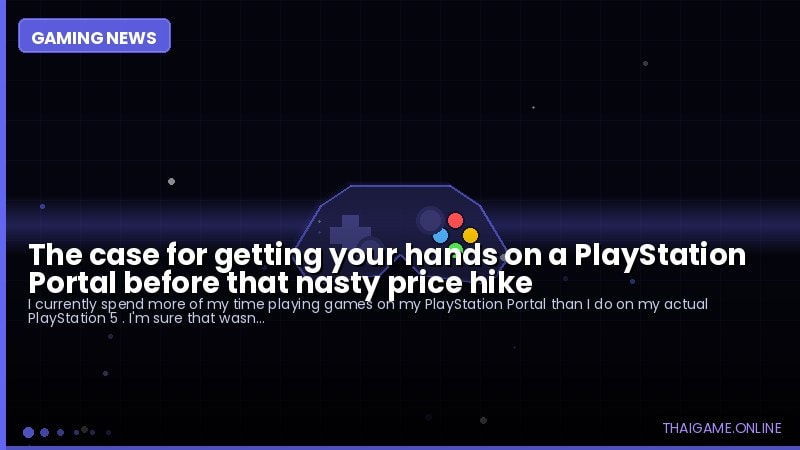 The case for getting your hands on a PlayStation Portal before that nasty price hike