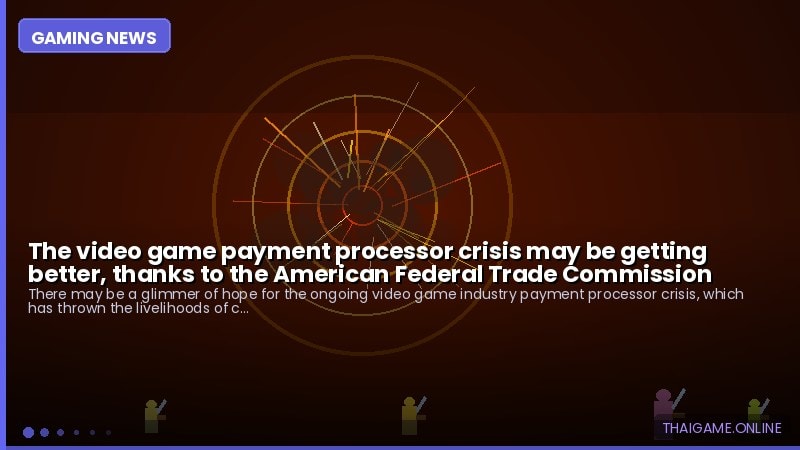 The video game payment processor crisis may be getting better, thanks to the American Federal Trade Commission