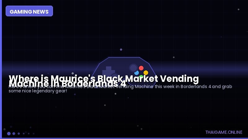 Where is Maurice's Black Market Vending Machine in Borderlands 4