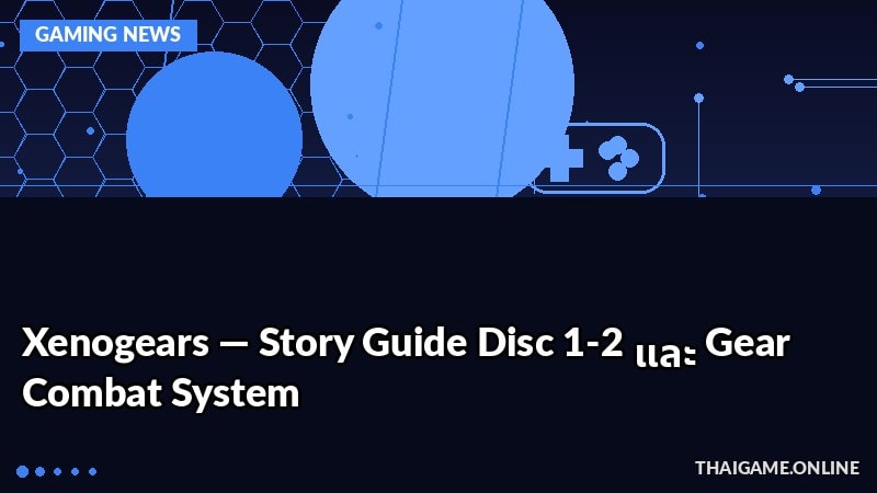 Xenogears — Story Guide Disc 1-2 และ Gear Combat System
