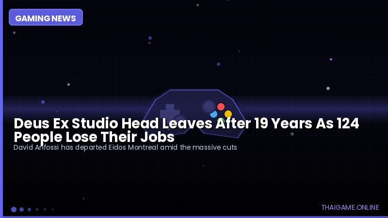 Deus Ex Studio Head Leaves After 19 Years As 124 People Lose Their Jobs