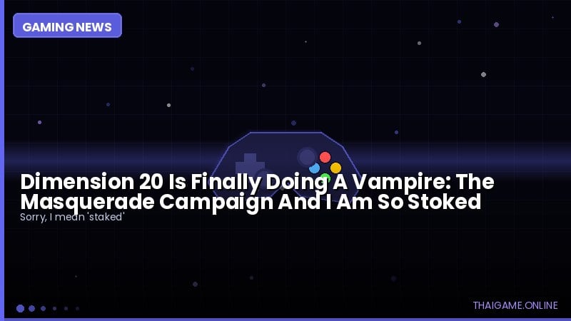 Dimension 20 Is Finally Doing A Vampire: The Masquerade Campaign And I Am So Stoked
