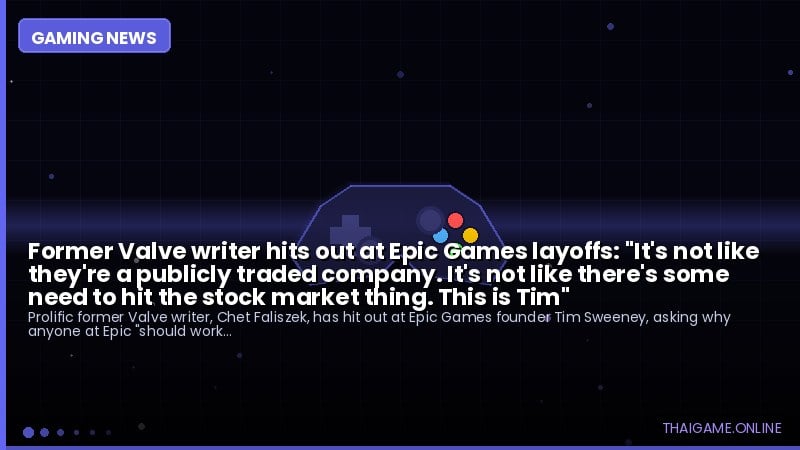 Former Valve writer hits out at Epic Games layoffs: "It's not like they're a publicly traded company. It's not like there's some need to hit the stock market thing. This is Tim"
