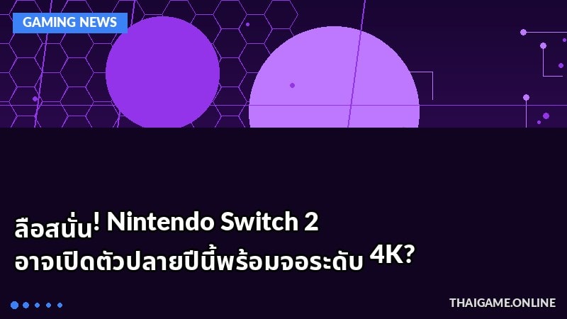 ลือสนั่น! Nintendo Switch 2 อาจเปิดตัวปลายปีนี้พร้อมจอระดับ 4K?