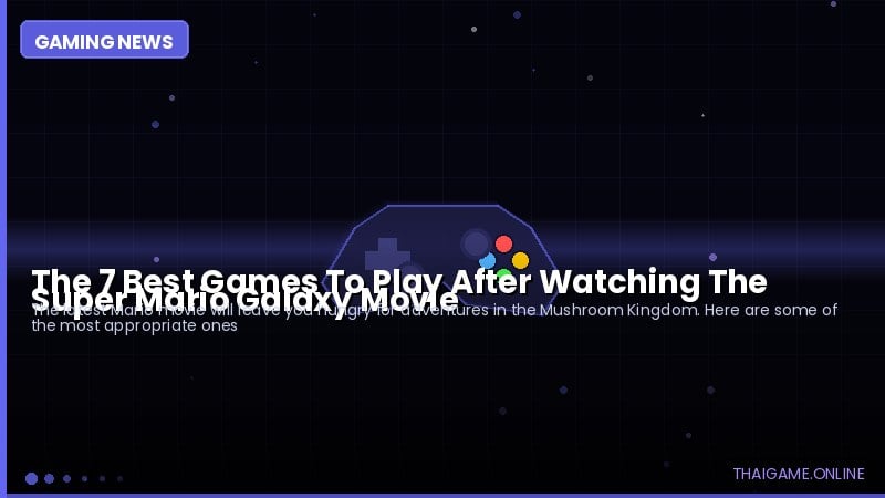 The 7 Best Games To Play After Watching The Super Mario Galaxy Movie