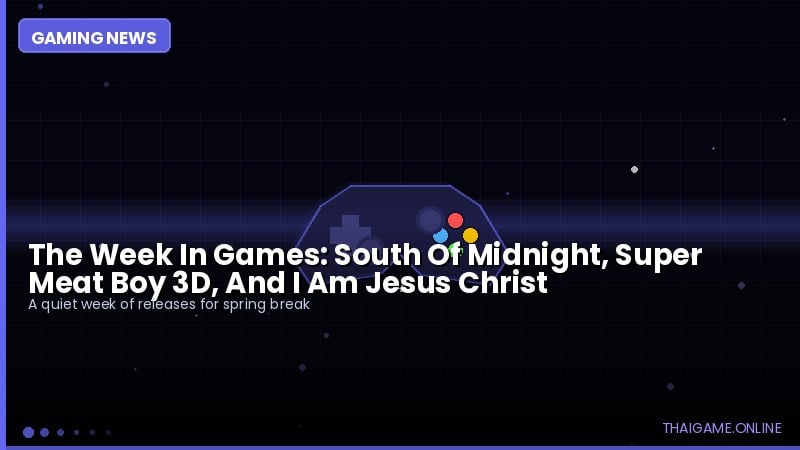 The Week In Games: South Of Midnight, Super Meat Boy 3D, And I Am Jesus Christ