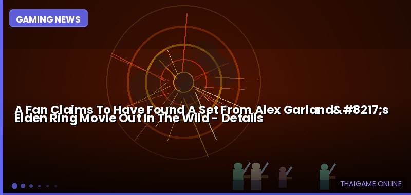 A Fan Claims To Have Found A Set From Alex Garland’s Elden Ring Movie Out In The Wild — details