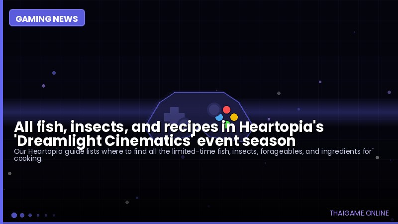 All fish, insects, and recipes in Heartopia's 'Dreamlight Cinematics' event season