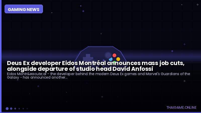 Deus Ex developer Eidos Montréal announces mass job cuts, alongside departure of studio head David Anfossi