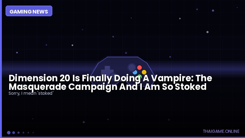 Dimension 20 Is Finally Doing A Vampire: The Masquerade Campaign And I Am So Stoked