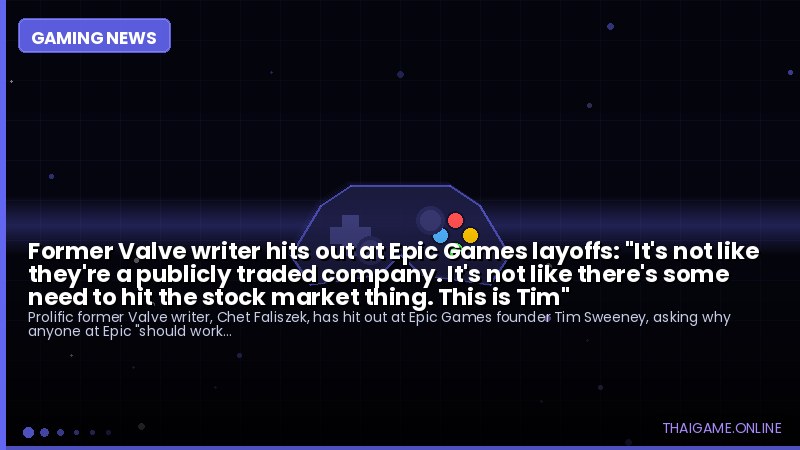 Former Valve writer hits out at Epic Games layoffs: "It's not like they're a publicly traded company. It's not like there's some need to hit the stock market thing. This is Tim"