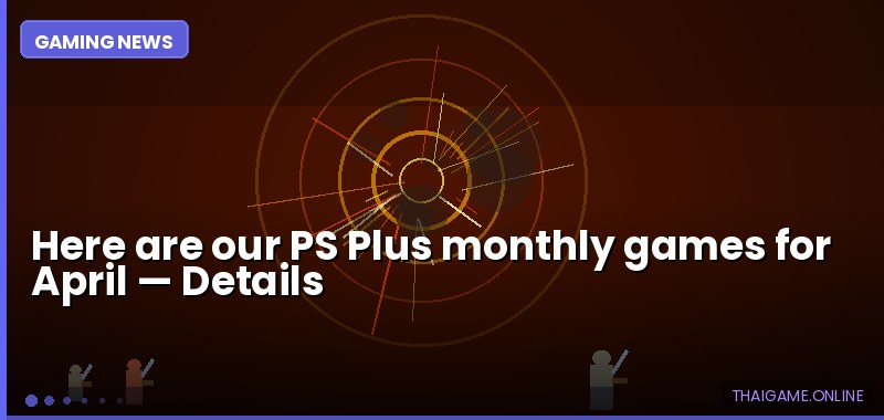 Here are our PS Plus monthly games for April — details