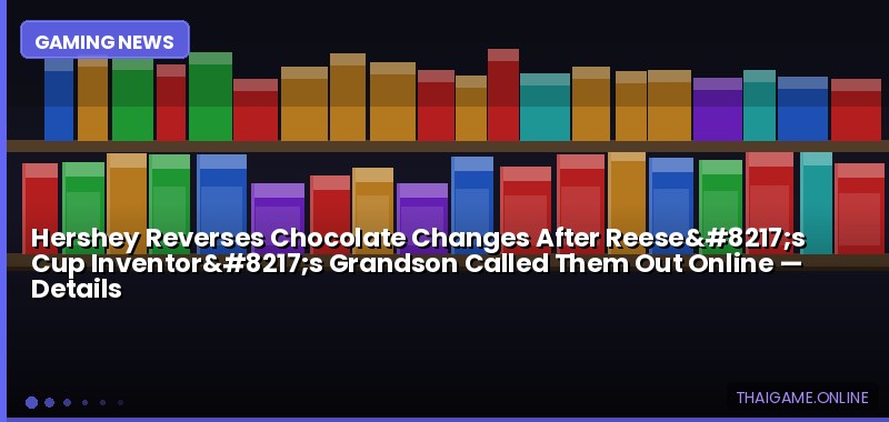Hershey Reverses Chocolate Changes After Reese’s Cup Inventor’s Grandson Called Them Out Online — details