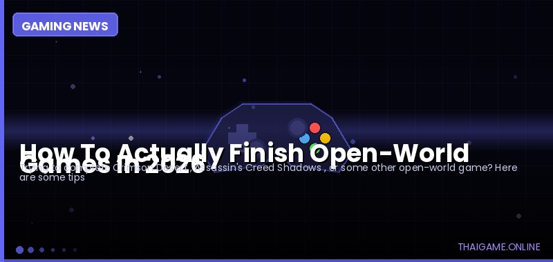 How To Actually Finish Open-World Games In 2026