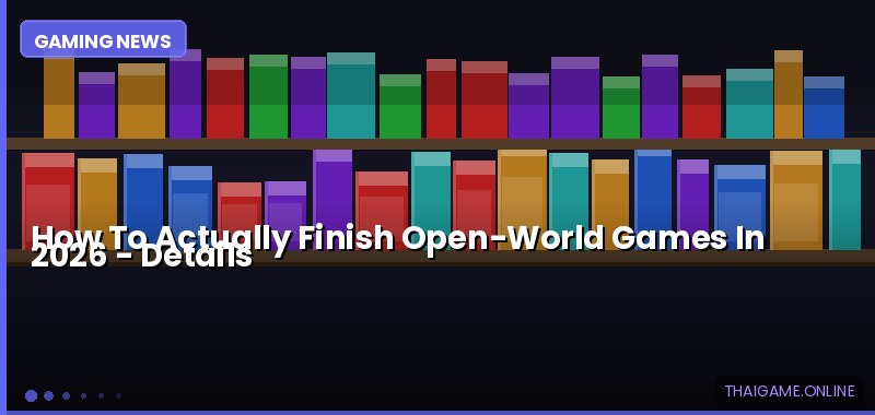 How To Actually Finish Open-World Games In 2026 — details