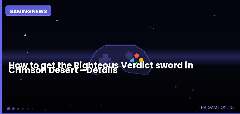 How to get the Righteous Verdict sword in Crimson Desert — details
