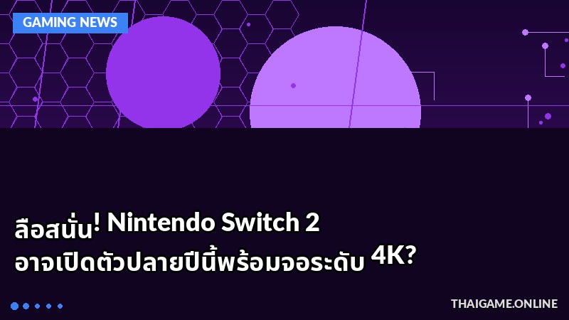 ลือสนั่น! Nintendo Switch 2 อาจเปิดตัวปลายปีนี้พร้อมจอระดับ 4K?