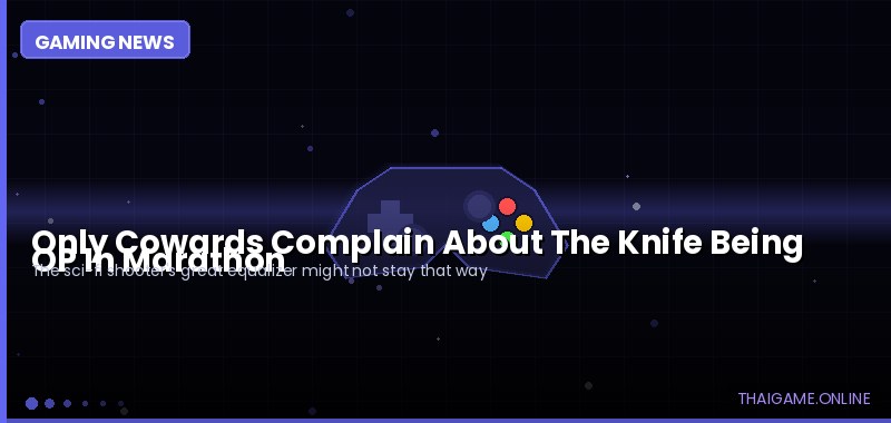 Only Cowards Complain About The Knife Being OP In Marathon