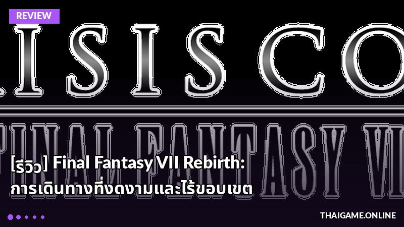 [รีวิว] Final Fantasy VII Rebirth: การเดินทางที่งดงามและไร้ขอบเขต
