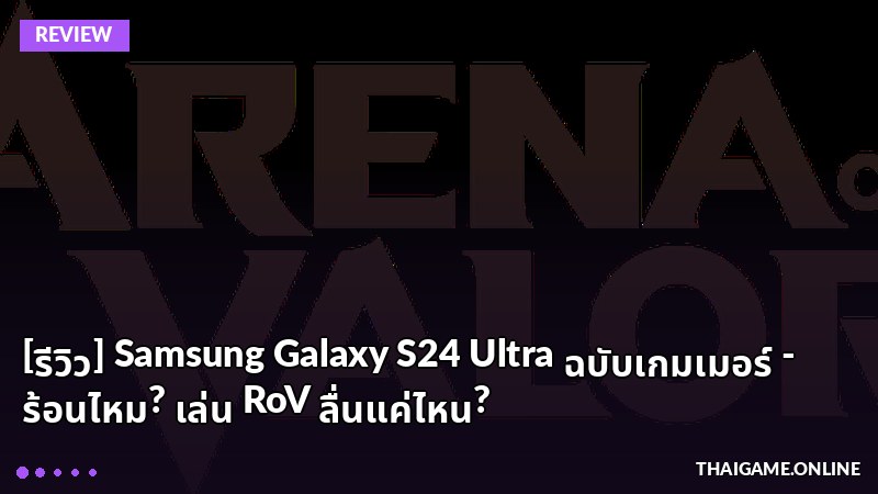 [รีวิว] Samsung Galaxy S24 Ultra ฉบับเกมเมอร์ - ร้อนไหม? เล่น RoV ลื่นแค่ไหน?