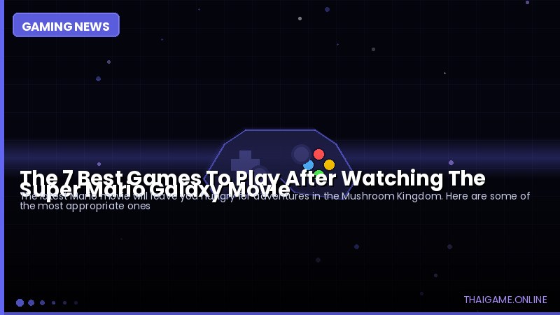 The 7 Best Games To Play After Watching The Super Mario Galaxy Movie