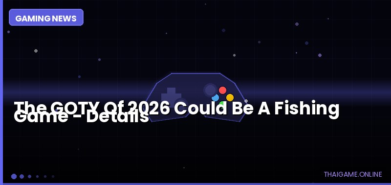 The GOTY Of 2026 Could Be A Fishing Game — details