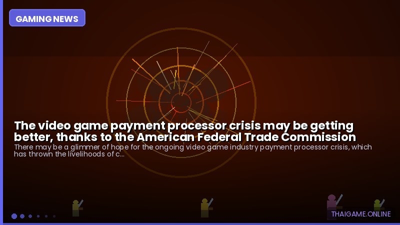 The video game payment processor crisis may be getting better, thanks to the American Federal Trade Commission