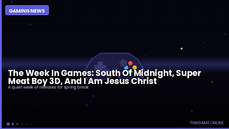 The Week In Games: South Of Midnight, Super Meat Boy 3D, And I Am Jesus Christ