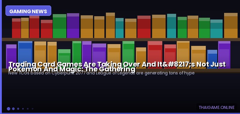 Trading Card Games Are Taking Over And It’s Not Just Pokémon And Magic: The Gathering