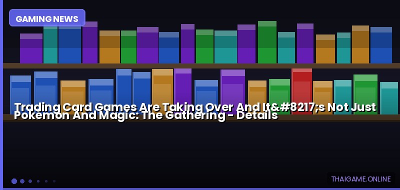 Trading Card Games Are Taking Over And It’s Not Just Pokémon And Magic: The Gathering — details