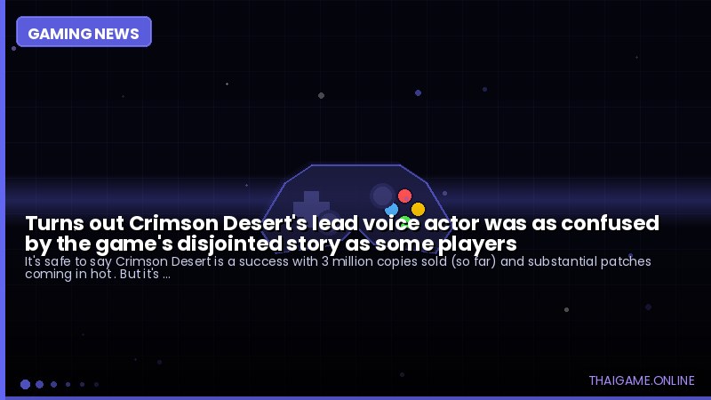 Turns out Crimson Desert's lead voice actor was as confused by the game's disjointed story as some players