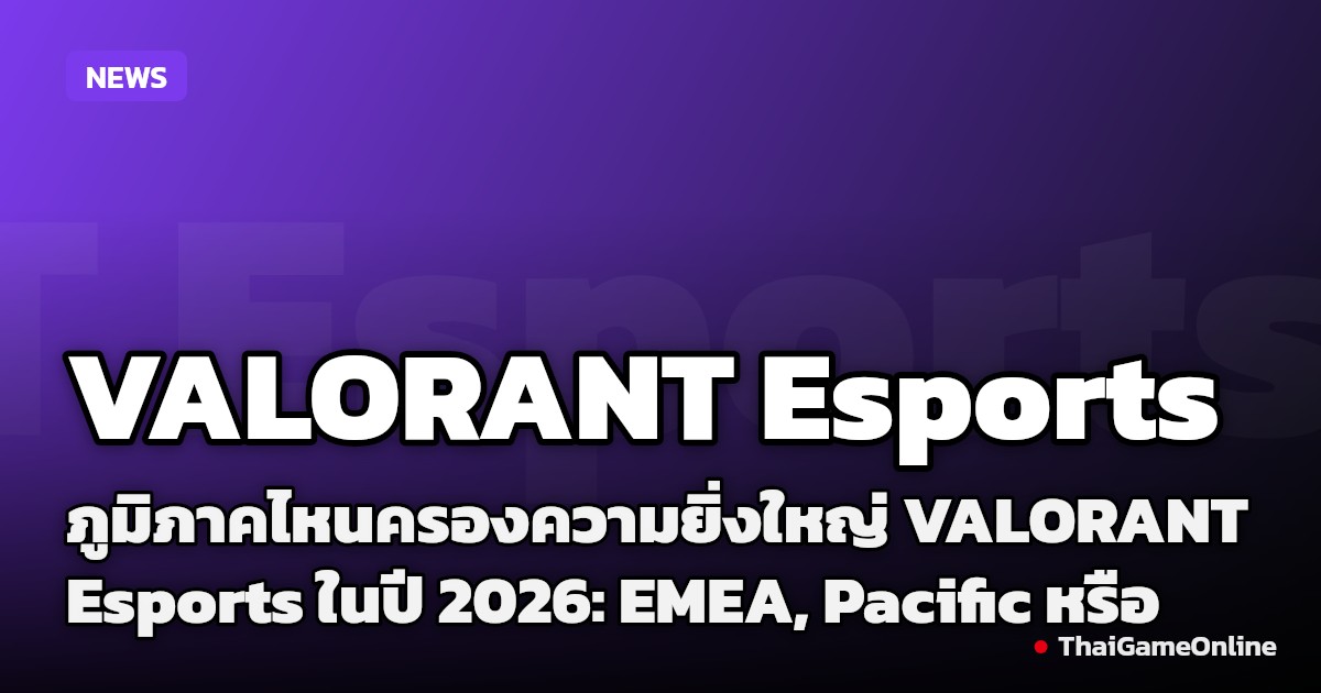ภูมิภาคไหนครองความยิ่งใหญ่ VALORANT Esports ในปี 2026: EMEA, Pacific หรือ Americas?