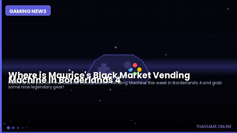Where is Maurice's Black Market Vending Machine in Borderlands 4